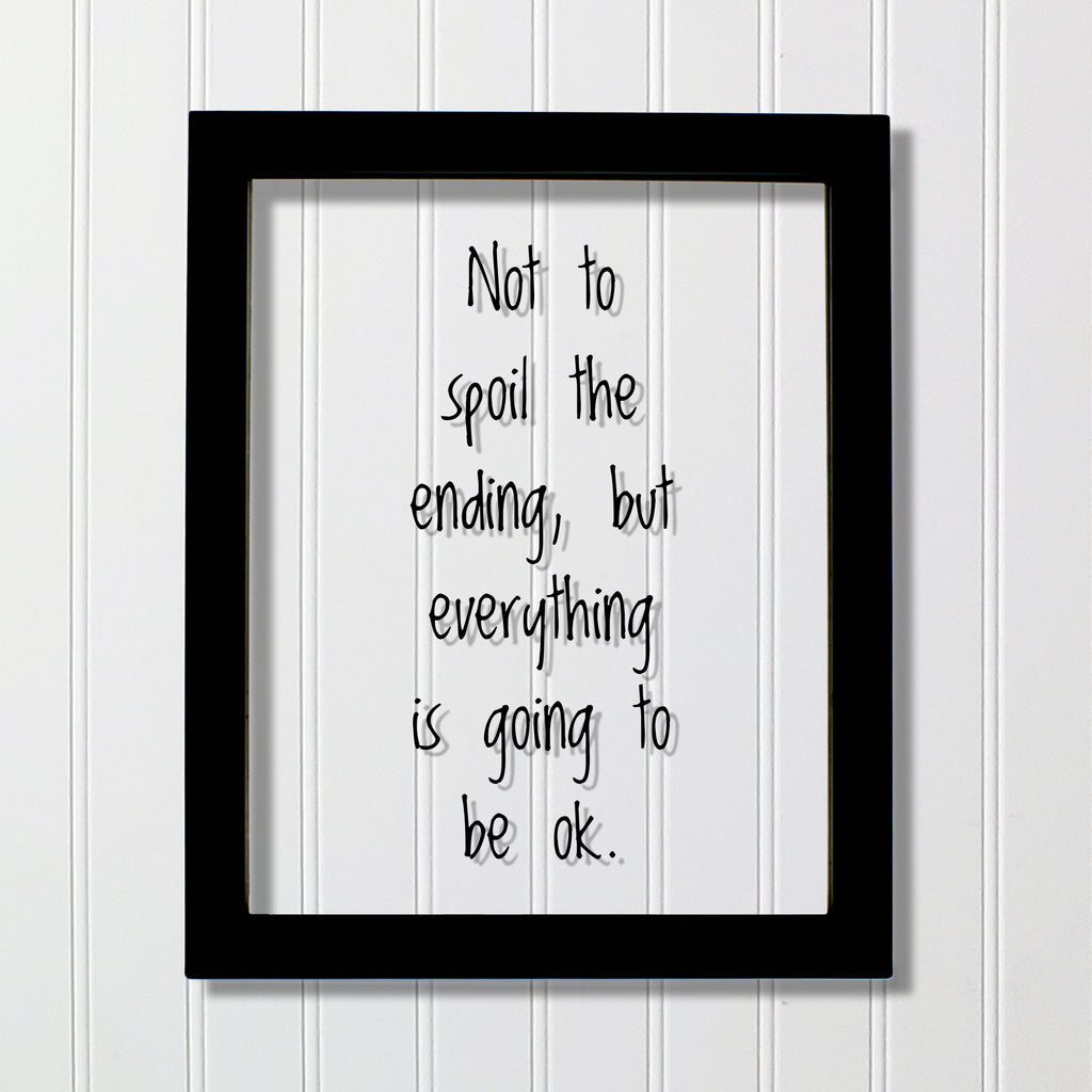 Not to spoil the ending, but everything is going to be ok. - Floating Quote  - Motivation Inspiration Fun Sign Funny