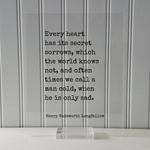 Henry Wadsworth Longfellow - Every heart has its secret sorrows which the world knows not often times we call a man cold when he is only sad