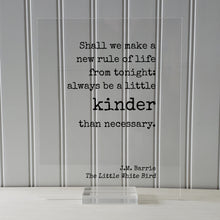 J.M. Barrie - Floating Quote. Shall we make a new rule of life from tonight: always be a little kinder than necessary - Little White Bird