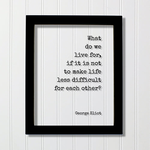 George Eliot - Floating Quote - What do we live for, if it is not to make life less difficult for each other - Support Charity Non-Profit