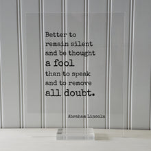 Abraham Lincoln - Quote - Better to remain silent and be thought a fool than to speak and to remove all doubt - mouth shut and appear stupid