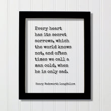 Henry Wadsworth Longfellow - Every heart has its secret sorrows which the world knows not often times we call a man cold when he is only sad