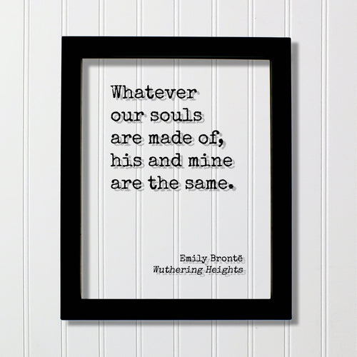 Emily Brontë - Wuthering Heights - Quote - Whatever our souls are made of, his and mine are the same - Love Romantic Anniversary Bronte